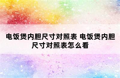 电饭煲内胆尺寸对照表 电饭煲内胆尺寸对照表怎么看